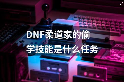 DNF柔道家的偷学技能是什么任务-第1张-游戏信息-龙启网