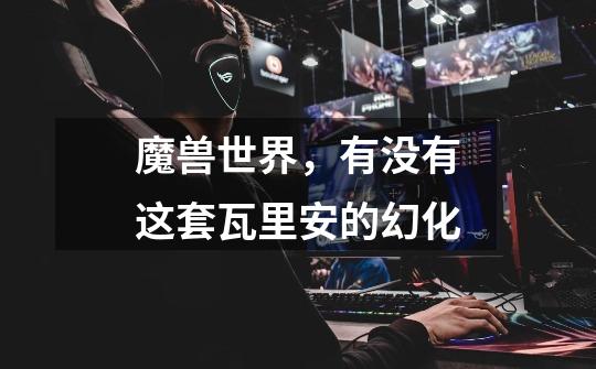 魔兽世界,有没有这套瓦里安的幻化-第1张-游戏信息-龙启网