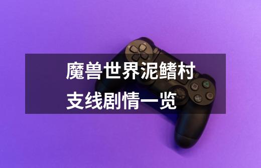魔兽世界泥鳍村支线剧情一览-第1张-游戏信息-龙启网
