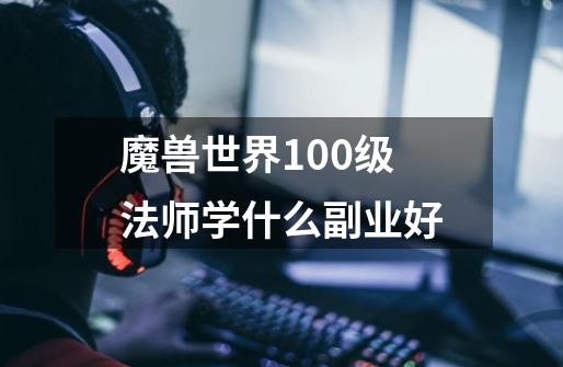 魔兽世界100级法师学什么副业好-第1张-游戏信息-龙启网
