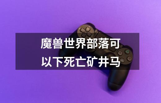 魔兽世界部落可以下死亡矿井马-第1张-游戏信息-龙启网