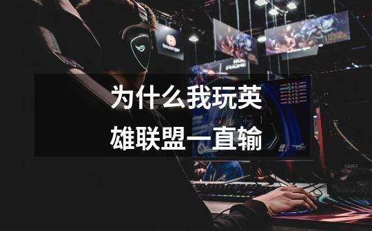 为什么我玩英雄联盟一直输-第1张-游戏信息-龙启网