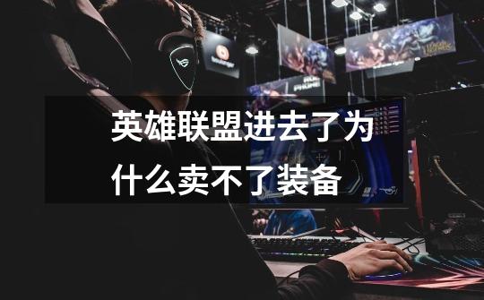 英雄联盟进去了为什么卖不了装备-第1张-游戏信息-龙启网