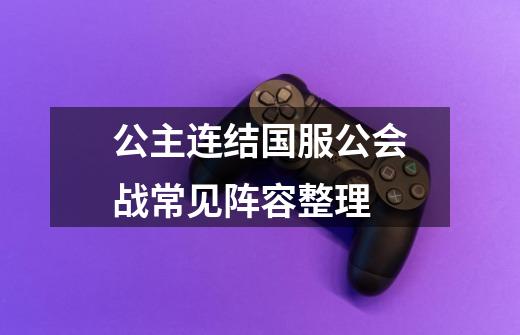 公主连结国服公会战常见阵容整理-第1张-游戏信息-龙启网