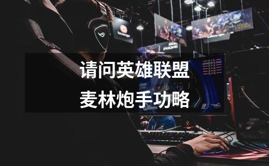 请问英雄联盟麦林炮手功略-第1张-游戏信息-龙启网