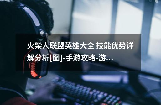 火柴人联盟英雄大全 技能优势详解分析[图]-手游攻略-游戏鸟手游网-第1张-游戏信息-龙启网