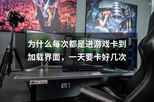 为什么每次都是进游戏卡到加载界面,一天要卡好几次-第1张-游戏信息-龙启网