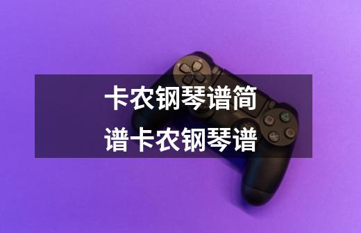 卡农钢琴谱简谱卡农钢琴谱-第1张-游戏信息-龙启网