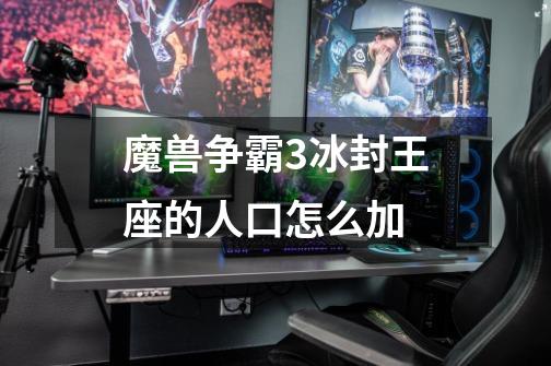 魔兽争霸3冰封王座的人口怎么加-第1张-游戏信息-龙启网