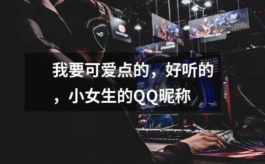 我要可爱点的，好听的，小女生的QQ昵称-第1张-游戏信息-龙启网