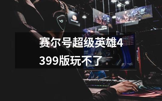 赛尔号超级英雄4399版玩不了-第1张-游戏信息-龙启网