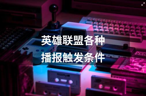 英雄联盟各种播报触发条件-第1张-游戏信息-龙启网