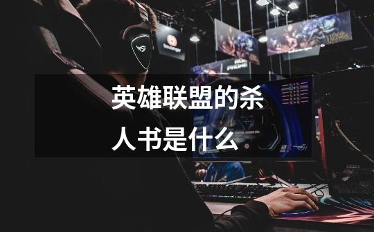 英雄联盟的杀人书是什么-第1张-游戏信息-龙启网