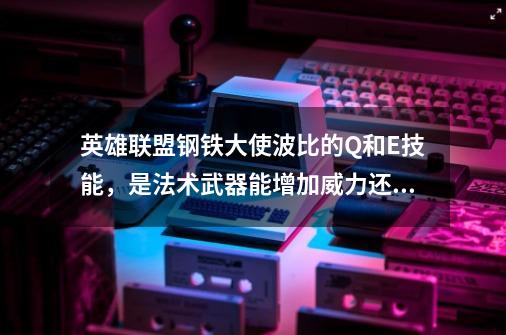 英雄联盟钢铁大使波比的Q和E技能,是法术武器能增加威力还是物理武器能增加威力-第1张-游戏信息-龙启网