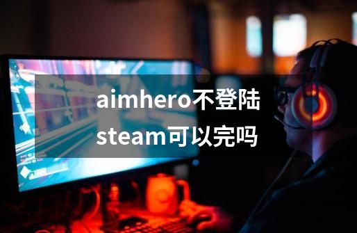 aimhero不登陆steam可以完吗-第1张-游戏信息-龙启网