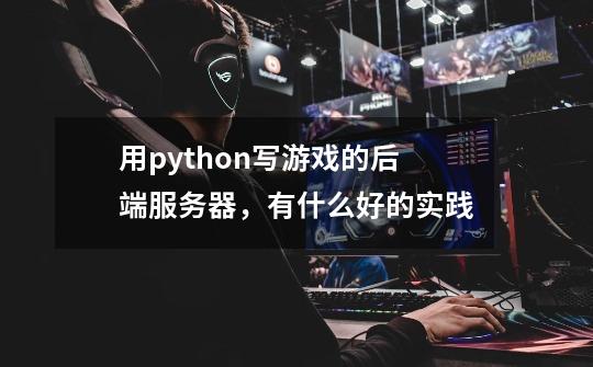 用python写游戏的后端服务器,有什么好的实践-第1张-游戏信息-龙启网