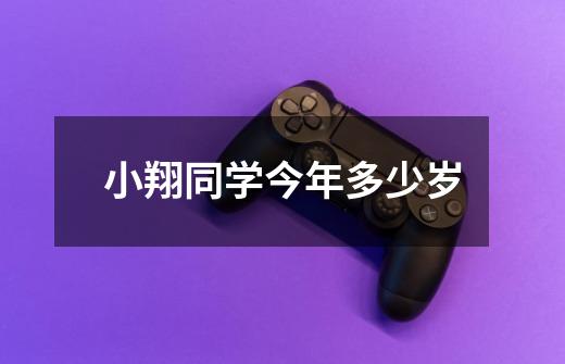 小翔同学今年多少岁-第1张-游戏信息-龙启网