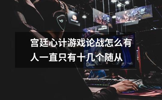 宫廷心计游戏论战怎么有人一直只有十几个随从-第1张-游戏信息-龙启网