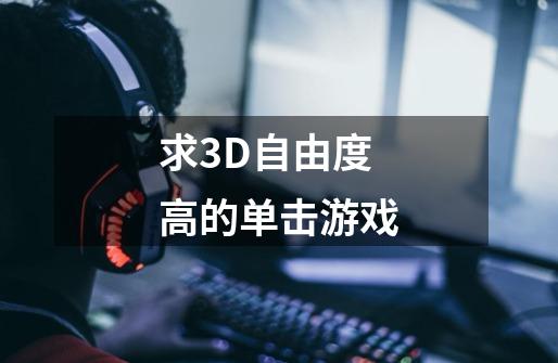求3D自由度高的单击游戏-第1张-游戏信息-龙启网
