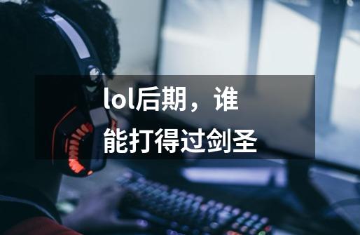 lol后期，谁能打得过剑圣-第1张-游戏信息-龙启网