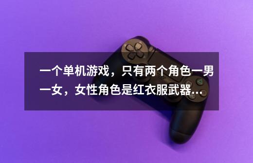 一个单机游戏,只有两个角色一男一女,女性角色是红衣服武器是一把大-第1张-游戏信息-龙启网