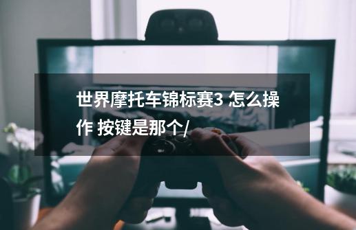 世界摩托车锦标赛3 怎么操作 按键是那个/-第1张-游戏信息-龙启网