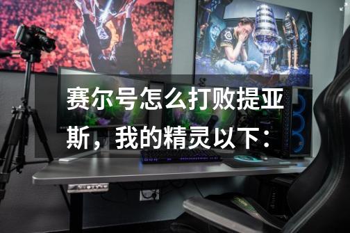 赛尔号怎么打败提亚斯,我的精灵以下:-第1张-游戏信息-龙启网