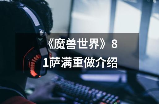 《魔兽世界》8.1萨满重做介绍-第1张-游戏信息-龙启网