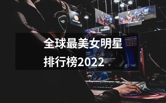 全球最美女明星排行榜2022-第1张-游戏信息-龙启网