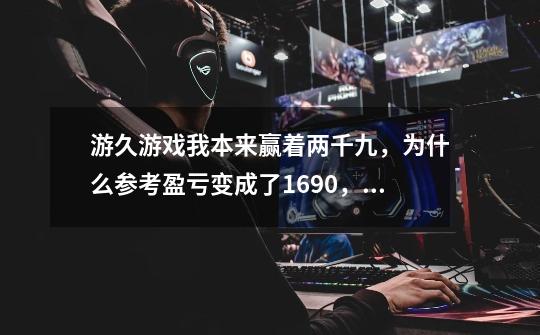 游久游戏我本来赢着两千九，为什么参考盈亏变成了1690，也没见复牌啊，-第1张-游戏信息-龙启网