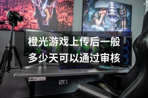 橙光游戏上传后一般多少天可以通过审核-第1张-游戏信息-龙启网