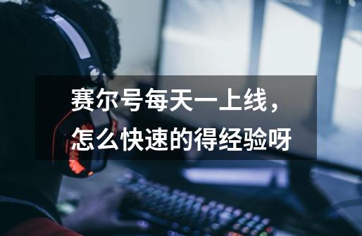 赛尔号每天一上线,怎么快速的得经验呀-第1张-游戏信息-龙启网
