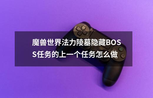 魔兽世界法力陵墓隐藏BOSS任务的上一个任务怎么做-第1张-游戏信息-龙启网