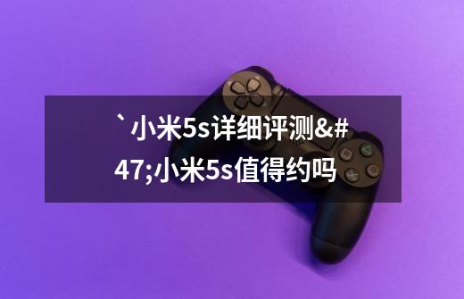 `小米5s详细评测/小米5s值得约吗-第1张-游戏信息-龙启网