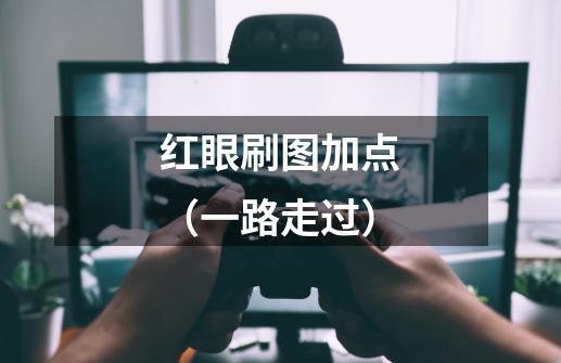 红眼刷图加点(一路走过)-第1张-游戏信息-龙启网