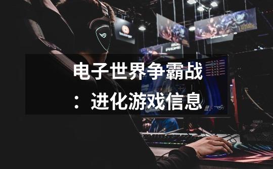 电子世界争霸战:进化游戏信息-第1张-游戏信息-龙启网