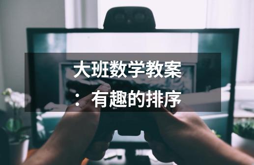 大班数学教案:有趣的排序-第1张-游戏信息-龙启网