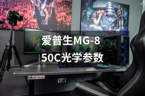 爱普生MG-850C光学参数-第1张-游戏信息-龙启网