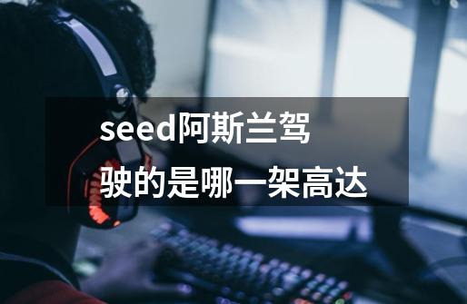 seed阿斯兰驾驶的是哪一架高达-第1张-游戏信息-龙启网