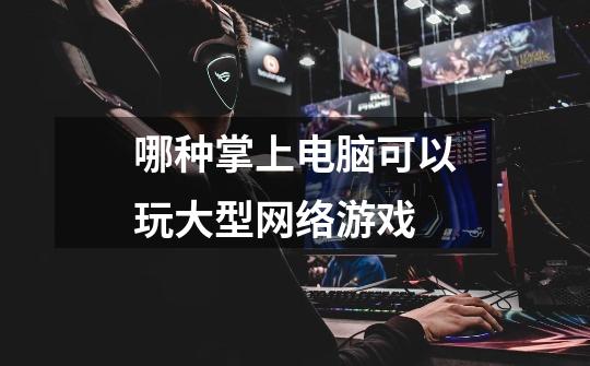 哪种掌上电脑可以玩大型网络游戏-第1张-游戏信息-龙启网