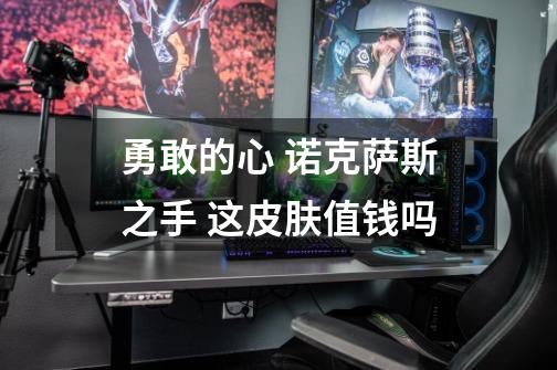 勇敢的心 诺克萨斯之手 这皮肤值钱吗-第1张-游戏信息-龙启网