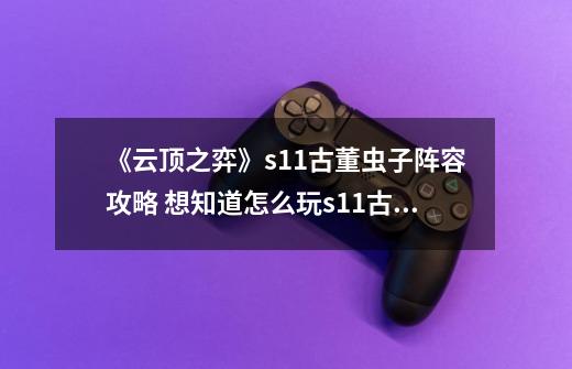 《云顶之弈》s11古董虫子阵容攻略 想知道怎么玩s11古董虫子阵容戳这里-第1张-游戏信息-龙启网