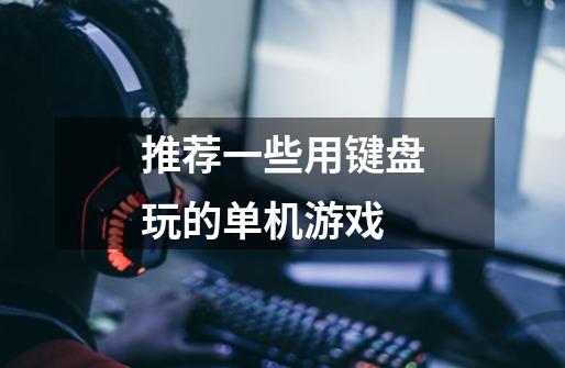推荐一些用键盘玩的单机游戏-第1张-游戏信息-龙启网