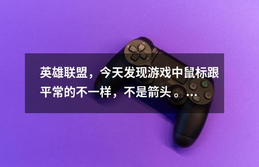 英雄联盟，今天发现游戏中鼠标跟平常的不一样，不是箭头 。是挺大的白色头！这个怎么调啊-第1张-游戏信息-龙启网