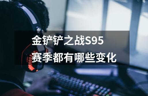 金铲铲之战S9.5赛季都有哪些变化-第1张-游戏信息-龙启网