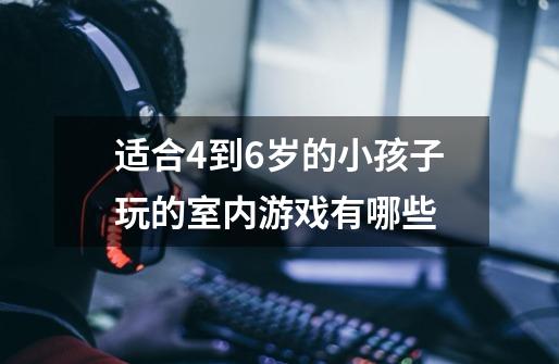 适合4到6岁的小孩子玩的室内游戏有哪些-第1张-游戏信息-龙启网