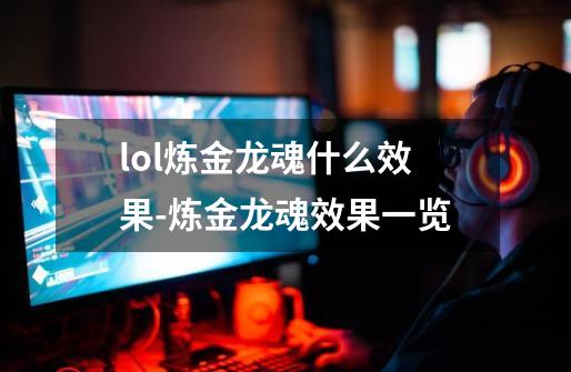 lol炼金龙魂什么效果-炼金龙魂效果一览-第1张-游戏信息-龙启网