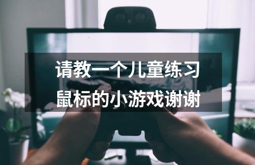 请教一个儿童练习鼠标的小游戏谢谢-第1张-游戏信息-龙启网