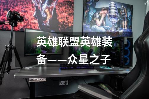 英雄联盟英雄装备——众星之子-第1张-游戏信息-龙启网