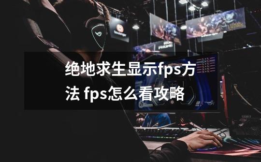 绝地求生显示fps方法 fps怎么看攻略-第1张-游戏信息-龙启网